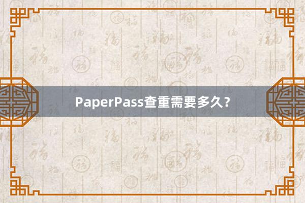 PaperPass查重需要多久？